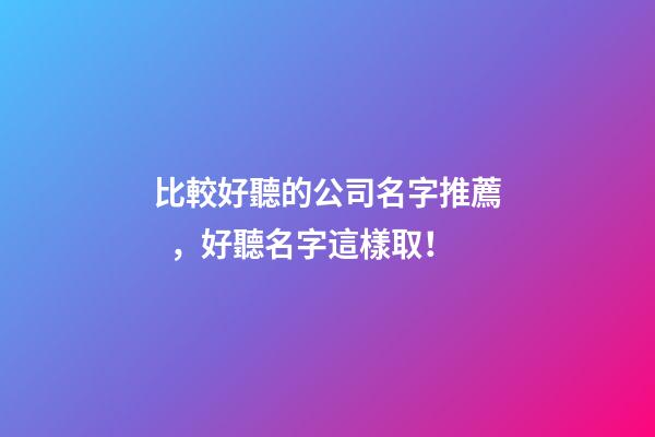 比較好聽的公司名字推薦，好聽名字這樣??！-第1張-公司起名-玄機派